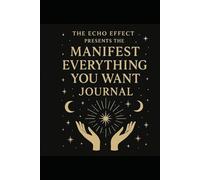 The Manifest Everything You Want Journal: The Echo Effect Guide to Daily Manifestation and Reflection