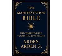 THE MANIFESTATION BIBLE: The Complete Guide to Creating Your Reality