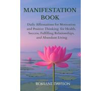 The Manifestation Book: Daily Affirmations for Motivation and Positive Thinking for Health, Success, Fulfilling Relationships, and Abundant Living