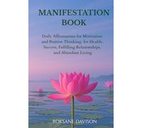 The Manifestation Book: Daily Affirmations for Motivation and Positive Thinking for Health, Success, Fulfilling Relationships, and Abundant Living