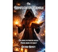 The Manifestation Formula: The Science of Attracting Success: Turning Dreams Into Reality