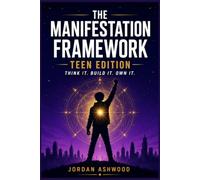 The Manifestation Framework Teen Edition : Think It. Build It. Own It.