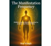 The Manifestation Frequency: Hidden Ancient Secrets Revealed to Awaken the Power Within