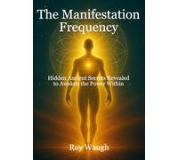 The Manifestation Frequency: Hidden Ancient Secrets Revealed to Awaken the Power Within