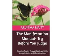 The Manifestation Manual- Try Before You Judge: Rewiring Reality Through Feelings, Faith, Neuroplasticity, and Aligned Actions