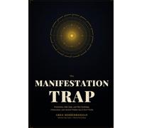 The MANIFESTATION TRAP: Frustration, False Hope, and Why Psychology, Neuroscience, and Ancient Wisdom Say It Never Works