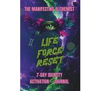 THE MANIFESTING ALCHEMIST: LIFE FORCE RESET™: 7-Day Identity Activation Journal