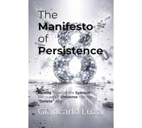 The Manifesto of Persistence: Reality Beyond the Symbol: Why the Universe Has No "Delete" Key (Collana: La Rettifica dello Zero)
