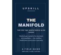 The Manifold: Medical Gas Systems for Plumbers and Pipefitters - the Certified Healthcare-Construction Speciality Nobody Explains (A Field Guide)