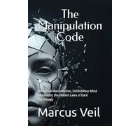 The Manipulation Code: Recognize Manipulation, Defend Your Mind and Master the Hidden Laws of Dark Psychology: 1 (The Dark Psychology Mastery Series)
