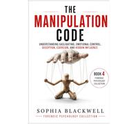 The Manipulation Code: Understanding Gaslighting, Emotional Control, Deception, Coercion, and Hidden Influence (Forensic Psychology Collection)