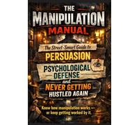The Manipulation Manual: The Street-Smart Guide to Persuasion, Psychological Defense, and Never Getting Hustled Again