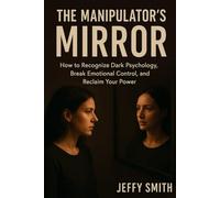The Manipulator’s Mirror: How to Recognize Dark Psychology, Break Emotional Control, and Reclaim Your Power