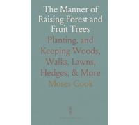The Manner of Raising Forest and Fruit Trees: Planting, and Keeping Woods, Walks, Lawns, Hedges, & More