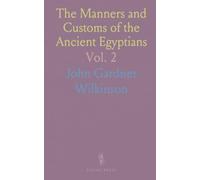 The Manners and Customs of the Ancient Egyptians: Private Life, Government, Arts, Religion, and Early History