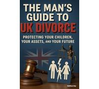 The Man's Guide to UK Divorce: Protecting Your Children, Your Assets, and Your Future