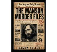 The Manson Murder Files: Charles Manson, the Family, Hollywood Secrets, the Trial, the CIA Questions, and the Dark Case That Still Haunts America