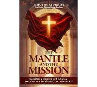 The Mantle and the Mission: Raising & Equipping Sons & Daughters in Apostolic Ministry: 1