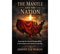 THE MANTLE AND THE NATION: Restoring the Church’s Responsibility in Government and Cultural Leadership