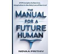 THE MANUAL FOR A FUTURE HUMAN: 21 Principles to Survive. Adaptation Is the Only Law of Survival (THE NOVAA PRITHIV MASTER SELF-HELP SERIES)