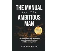 The Manual for the Ambitious Man: The Systems No One Taught You About Success, Emotions, and Becoming a Man
