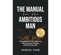 The Manual for the Ambitious Man: The Systems No One Taught You About Success, Emotions, and Becoming a Man