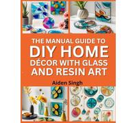 The Manual Guide To DIY Home Décor with Glass and Resin Art: Modern Projects for Coasters, Wall Art, and More