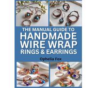 The Manual Guide To Handmade Wire Wrap Rings and Earrings: Create Elegant Jewelry Pieces with Wire Techniques and Beads