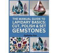 The Manual Guide To Lapidary Basics: Cut, Polish & Set Gemstones: An Introduction to Stone Shaping for Jewelry and Crafts