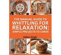The Manual Guide To Whittling for Relaxation: Simple Projects to Carve: Learn the Art of Hand-Carving with Stress-Free Patterns