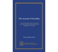 The manual of heraldry: a concise description of the several terms used, and containing a dictionary of every designation in the science