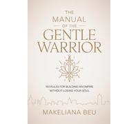 THE MANUAL OF THE GENTLE WARRIOR: 100 Rules for Building an Empire Without Losing Your Soul