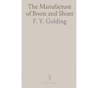 The Manufacture of Boots and Shoes: Being a Modern Treatise of All the Processes of Making and Manufacturing Footgear