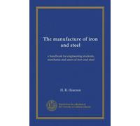 The manufacture of iron and steel: a handbook for engineering students, merchants and users of iron and steel