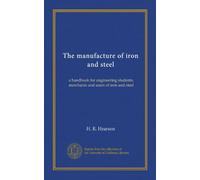 The manufacture of iron and steel: a handbook for engineering students, merchants and users of iron and steel