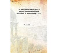 The Manufacture of Iron in All Its Various Branches: Including a Description of Wood-cutting ... 1854 [Hardcover]
