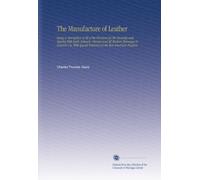 The Manufacture of Leather: Being a Description of All of the Processes for the Tanning and Tawing With Bark, Extracts, Chrome and All Modern Tannages ... Reference to the Best American Practice.