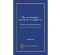 The manufacture of mineral and lake pigments: containing directions for the manufacture of all artificial artists' and painters' colours, enamel colours, soot and metallic pigments