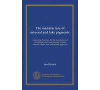 The manufacture of mineral and lake pigments: containing directions for the manufacture of all artificial artists' and painters' colours, enamel colours, soot and metallic pigments