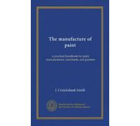 The manufacture of paint: a practical handbook for paint manufacturers, merchants, and painters