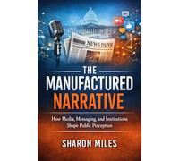 The Manufactured Narrative: How Media, Messaging, and Institutions Shape Public Perception