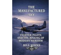The Manufactured Sky: Fighter Pilots and the Making of Modern Heroism (Aces of the Second World War)