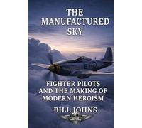 The Manufactured Sky: Fighter Pilots and the Making of Modern Heroism (Aces of the Second World War)