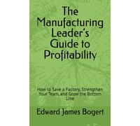 The Manufacturing Leader’s Guide to Profitability: How to Save a Factory, Strengthen Your Team, and Grow the Bottom Line
