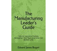 The Manufacturing Leader's Guide: How to Improve a Factory, Strengthen Your Team, and Grow the Bottom Line (Manufacturing Leadership Series)