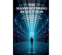 The Manufacturing Revolution: How the Factory of the Future Is Being Built Today