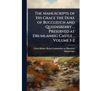 The Manuscripts of His Grace the Duke of Buccleuch and Queensberry ... Preserved at Drumlanrig Castle .. Volume 1-2