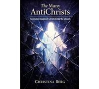 The Many AntiChrists: How False Images of Christ Divide the Church (The Christ Revealed Series)
