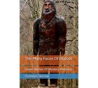 The Many Faces Of Bigfoot: Seven Stories Of Mystery Primates