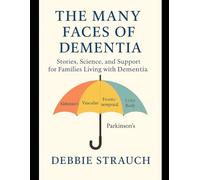 The Many Faces of Dementia: Alzheimer’s, Vascular, Frontotemporal, Lewy Body, and Parkinson’s: Stories, Science, and Support for Families Living with Dementia